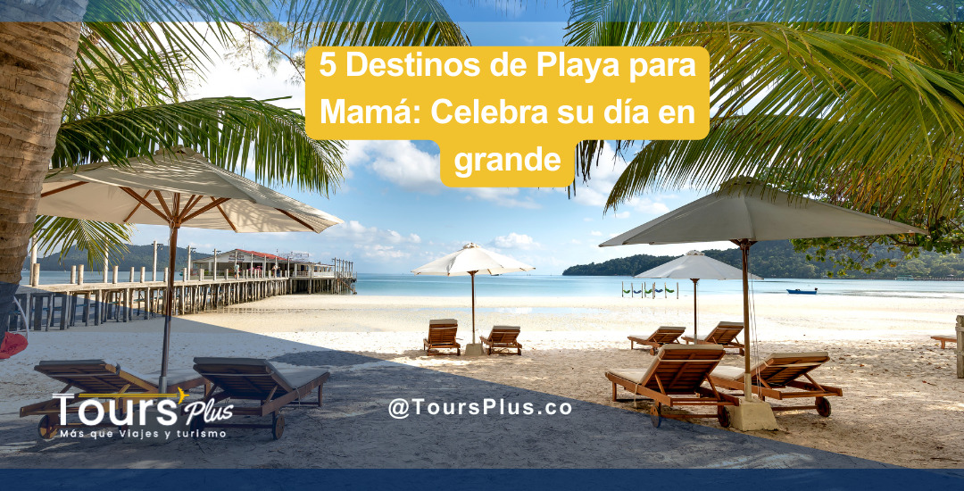 5 Destinos de Playa para Mamá: Celebra su día en grande